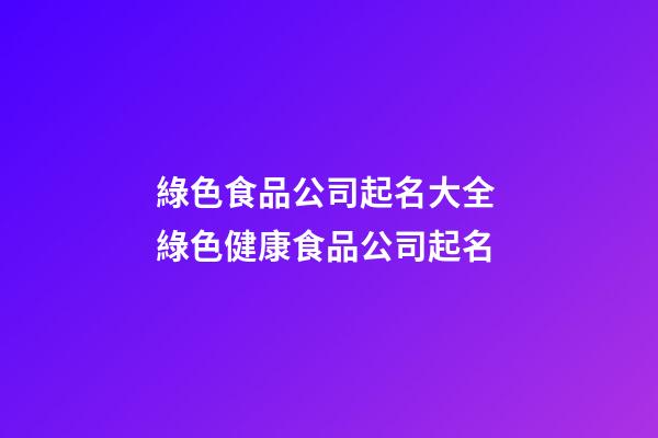 綠色食品公司起名大全 綠色健康食品公司起名-第1張-公司起名-玄機派